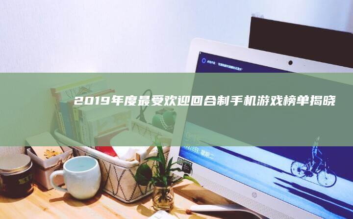 2019年度最受欢迎回合制手机游戏榜单揭晓